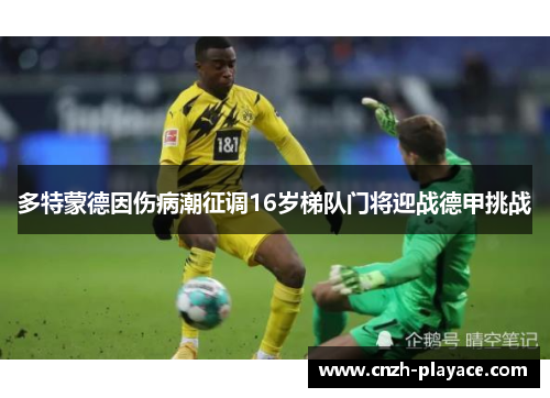 多特蒙德因伤病潮征调16岁梯队门将迎战德甲挑战