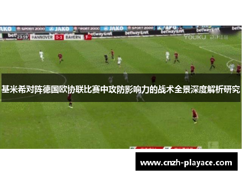 基米希对阵德国欧协联比赛中攻防影响力的战术全景深度解析研究 基米希对阵德国欧协联比赛中攻防影响力的战术全景深度解析研究