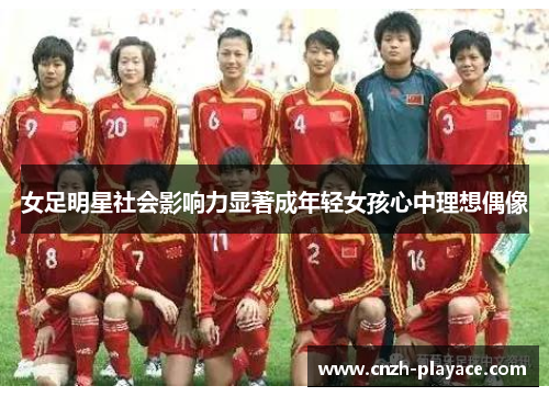 女足明星社会影响力显著成年轻女孩心中理想偶像 女足明星社会影响力显著成年轻女孩心中理想偶像