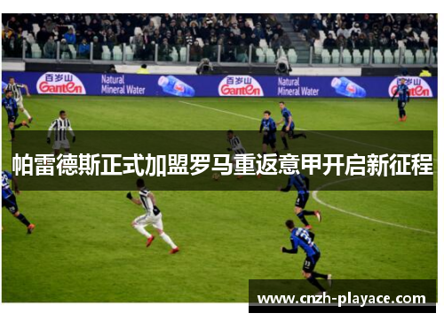 帕雷德斯正式加盟罗马重返意甲开启新征程 帕雷德斯正式加盟罗马重返意甲开启新征程