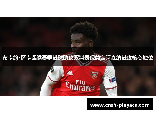 布卡约·萨卡连续赛季进球助攻双料表现奠定阿森纳进攻核心地位