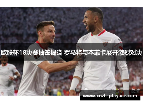 欧联杯18决赛抽签揭晓 罗马将与本菲卡展开激烈对决