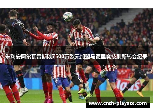 朱利安阿尔瓦雷斯以7500万欧元加盟马德里竞技刷新转会纪录