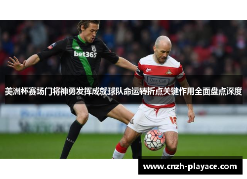 美洲杯赛场门将神勇发挥成就球队命运转折点关键作用全面盘点深度 美洲杯赛场门将神勇发挥成就球队命运转折点关键作用全面盘点深度