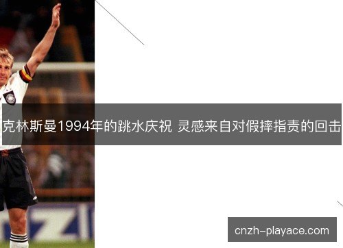 克林斯曼1994年的跳水庆祝 灵感来自对假摔指责的回击 克林斯曼1994年的跳水庆祝 灵感来自对假摔指责的回击